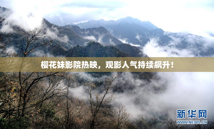 樱花妹影院热映，观影人气持续飙升！