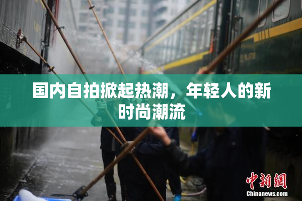 国内自拍掀起热潮，年轻人的新时尚潮流