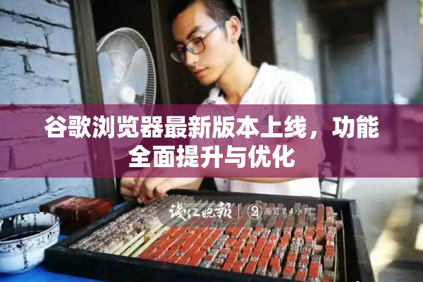 谷歌浏览器最新版本上线，功能全面提升与优化