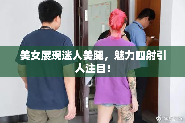 美女展现迷人美腿，魅力四射引人注目！