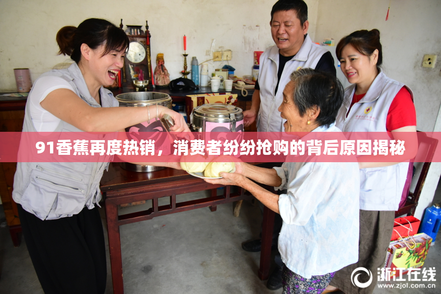 91香蕉再度热销，消费者纷纷抢购的背后原因揭秘