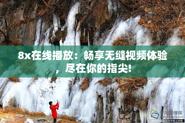 8x在线播放：畅享无缝视频体验，尽在你的指尖!