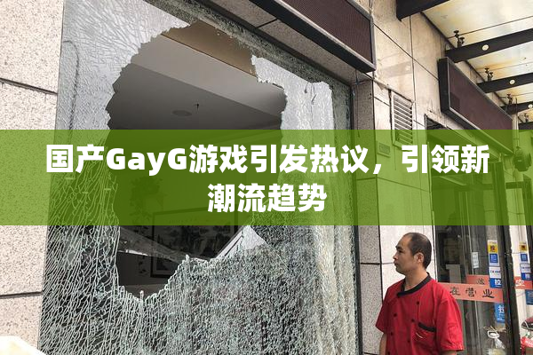 国产GayG游戏引发热议，引领新潮流趋势