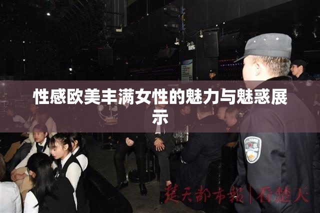 性感欧美丰满女性的魅力与魅惑展示