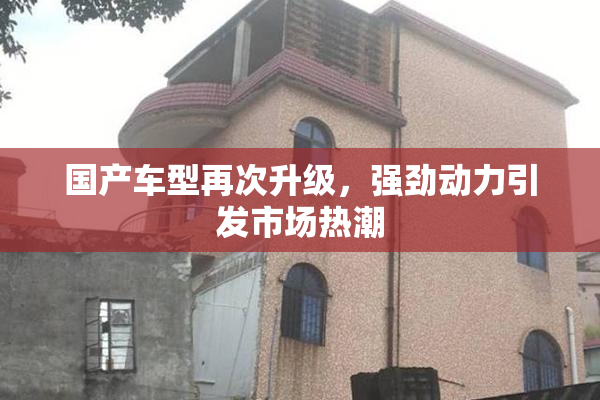 国产车型再次升级，强劲动力引发市场热潮