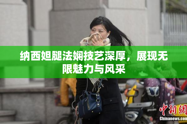 纳西妲腿法娴技艺深厚，展现无限魅力与风采