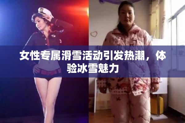 女性专属滑雪活动引发热潮，体验冰雪魅力