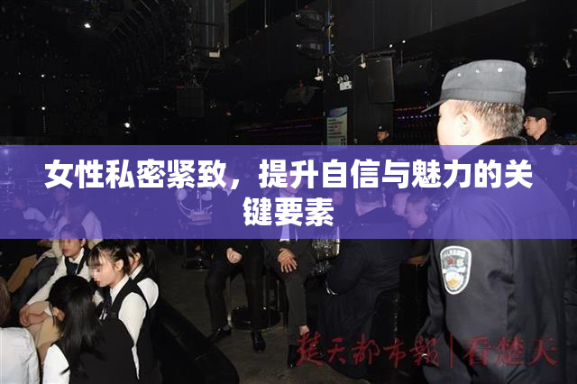 女性私密紧致，提升自信与魅力的关键要素