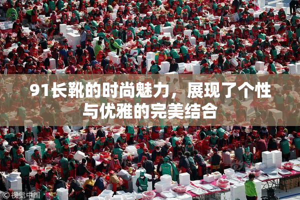 91长靴的时尚魅力，展现了个性与优雅的完美结合