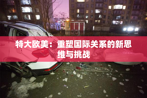 特大欧美：重塑国际关系的新思维与挑战