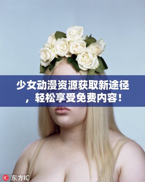少女动漫资源获取新途径，轻松享受免费内容！