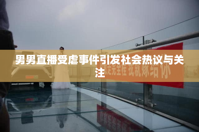 男男直播受虐事件引发社会热议与关注
