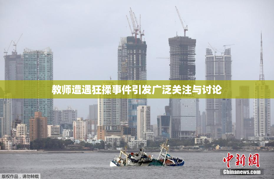 教师遭遇狂揉事件引发广泛关注与讨论
