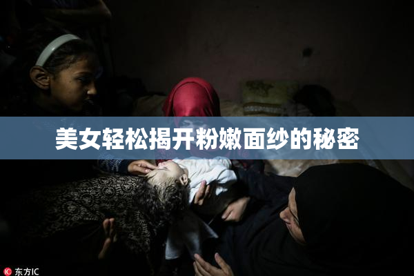美女轻松揭开粉嫩面纱的秘密