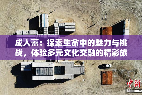 成人蕾：探索生命中的魅力与挑战，体验多元文化交融的精彩旅程