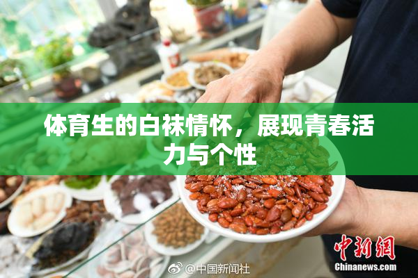 体育生的白袜情怀，展现青春活力与个性