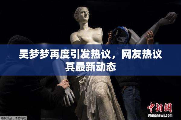 吴梦梦再度引发热议，网友热议其最新动态