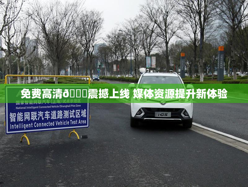 免费高清🔞震撼上线 媒体资源提升新体验