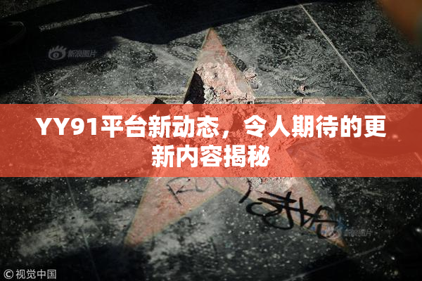 YY91平台新动态，令人期待的更新内容揭秘