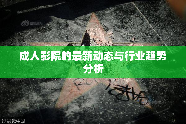 成人影院的最新动态与行业趋势分析