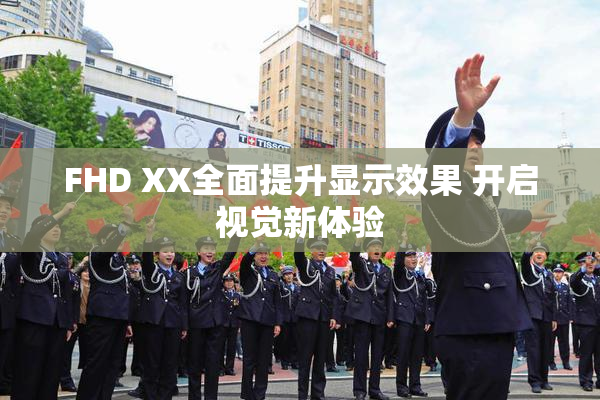 FHD XX全面提升显示效果 开启视觉新体验