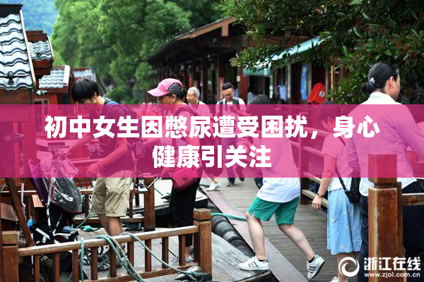 初中女生因憋尿遭受困扰，身心健康引关注