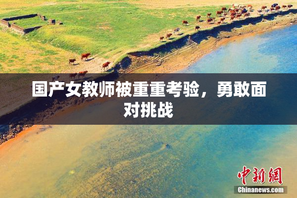 国产女教师被重重考验，勇敢面对挑战