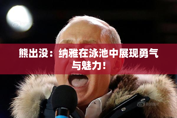熊出没：纳雅在泳池中展现勇气与魅力！