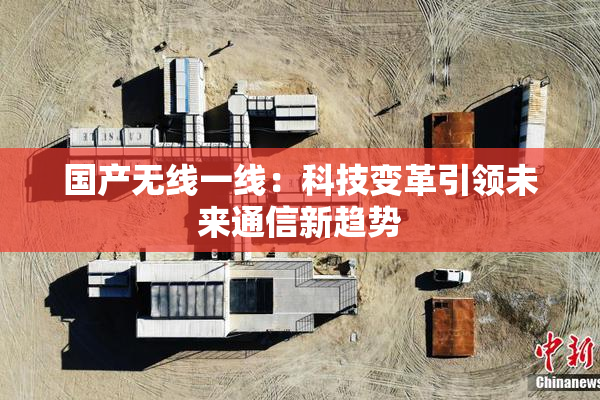 国产无线一线：科技变革引领未来通信新趋势