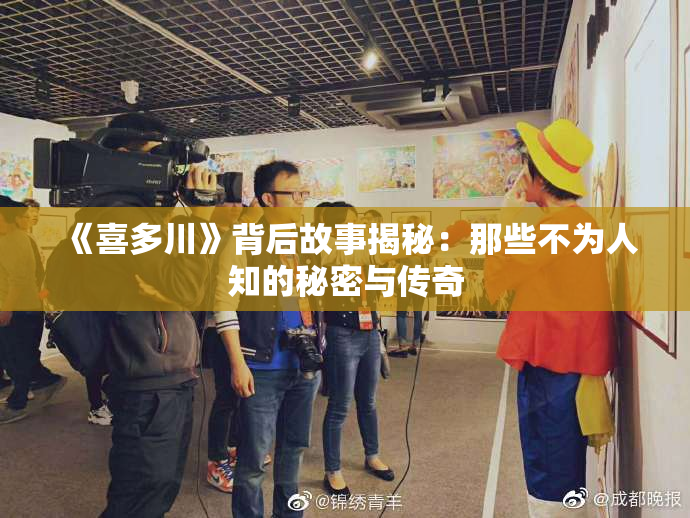 《喜多川》背后故事揭秘：那些不为人知的秘密与传奇