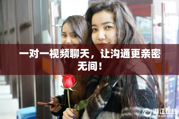 一对一视频聊天，让沟通更亲密无间！