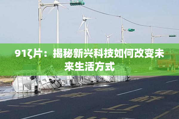 91ζ片：揭秘新兴科技如何改变未来生活方式