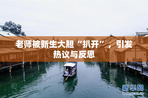 老师被新生大胆“扒开”，引发热议与反思