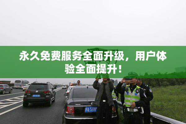 永久免费服务全面升级，用户体验全面提升！