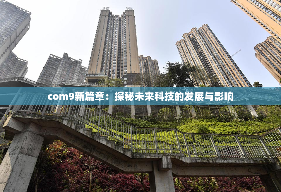 com9新篇章：探秘未来科技的发展与影响