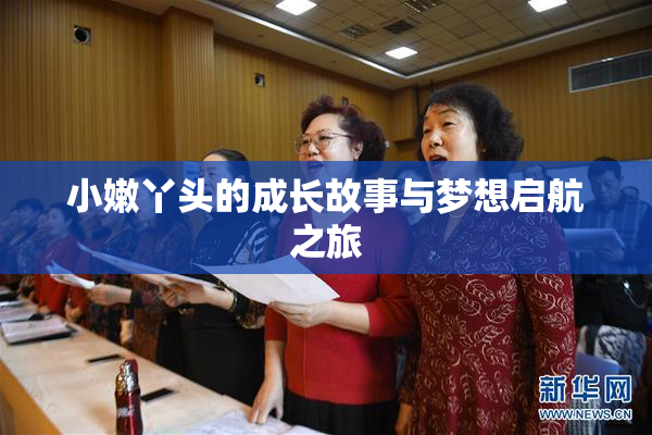小嫩丫头的成长故事与梦想启航之旅