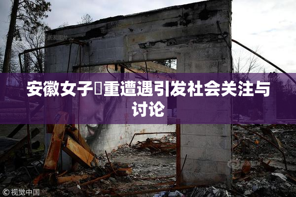 安徽女子槡重遭遇引发社会关注与讨论