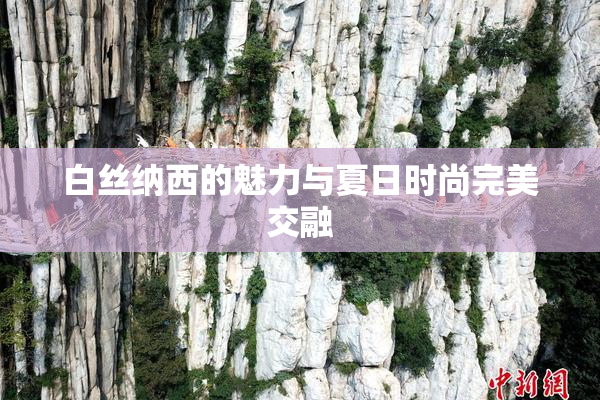 白丝纳西的魅力与夏日时尚完美交融