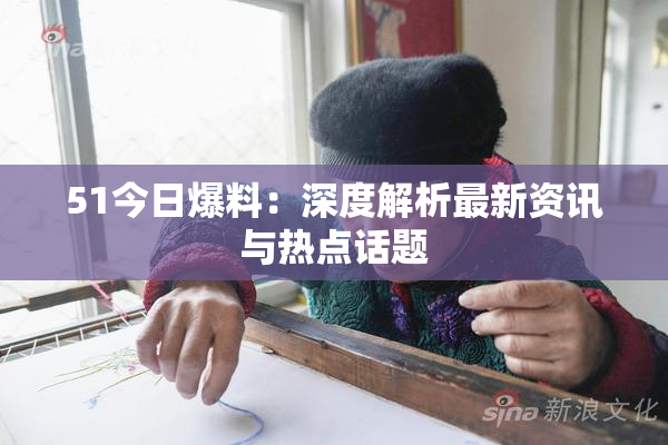 51今日爆料：深度解析最新资讯与热点话题