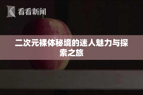 二次元裸体秘境的迷人魅力与探索之旅