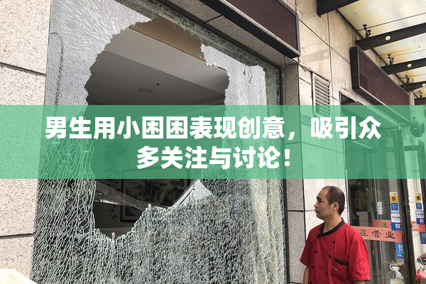 男生用小困困表现创意，吸引众多关注与讨论！