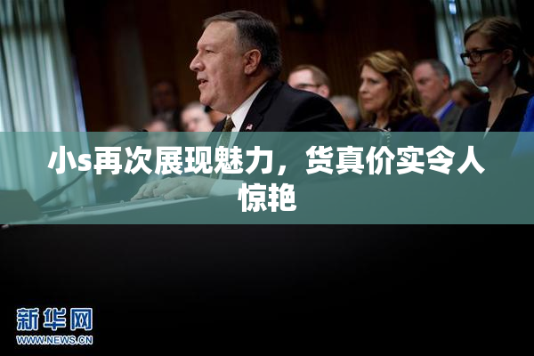小s再次展现魅力，货真价实令人惊艳