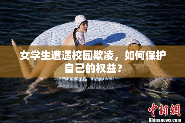 女学生遭遇校园欺凌，如何保护自己的权益？