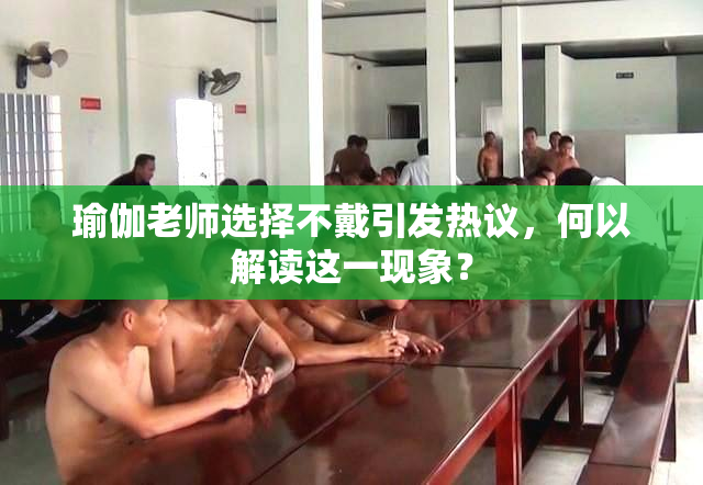 瑜伽老师选择不戴引发热议，何以解读这一现象？