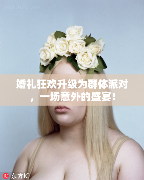 婚礼狂欢升级为群体派对，一场意外的盛宴！