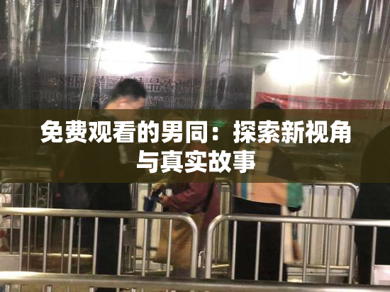 免费观看的男同：探索新视角与真实故事