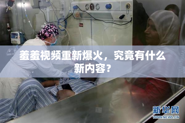 羞羞视频重新爆火，究竟有什么新内容？