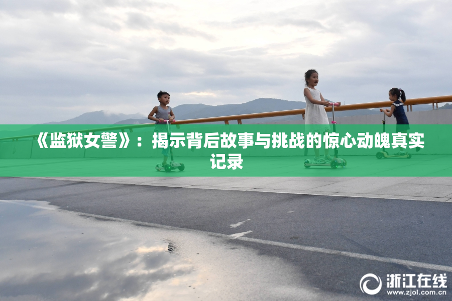 《监狱女警》：揭示背后故事与挑战的惊心动魄真实记录