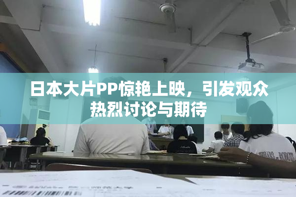日本大片PP惊艳上映，引发观众热烈讨论与期待