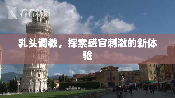 乳头调教，探索感官刺激的新体验